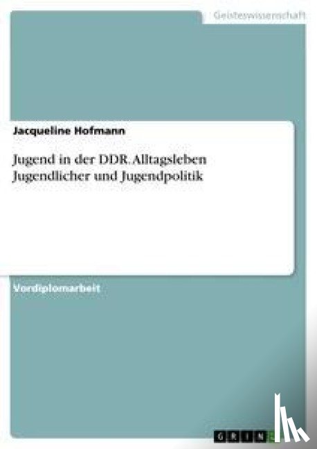 Hofmann, Jacqueline - Jugend in der DDR. Alltagsleben Jugendlicher und Jugendpolitik