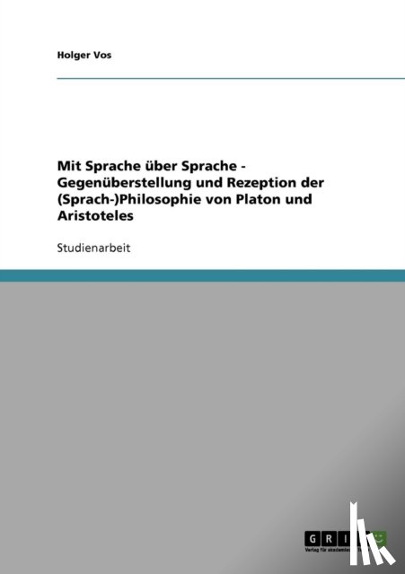 Holger Vos - Mit Sprache Uber Sprache - Gegenuberstellung Und Rezeption Der (Sprach-)Philosophie Von Platon Und Aristoteles