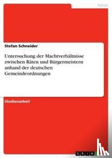 Schneider, Stefan - Untersuchung der Machtverhältnisse zwischen Räten und Bürgermeistern anhand der deutschen Gemeindeordnungen