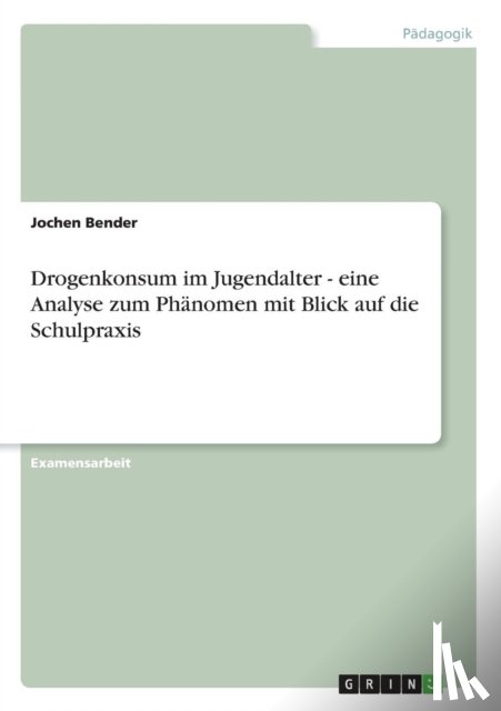 Bender, Jochen - Drogenkonsum im Jugendalter - eine Analyse zum Phanomen mit Blick auf die Schulpraxis