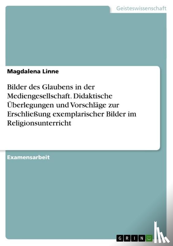 Linne, Magdalena - Bilder des Glaubens in der Mediengesellschaft. Didaktische Überlegungen und Vorschläge zur Erschließung exemplarischer Bilder im Religionsunterricht