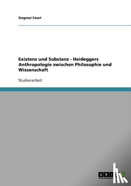 Faust, Siegmar - Existenz und Substanz - Heideggers Anthropologie zwischen Philosophie und Wissenschaft