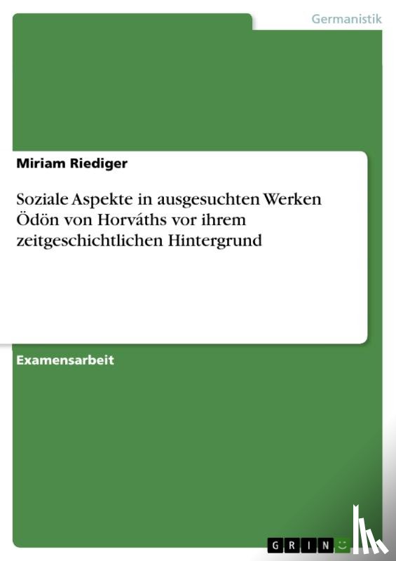 Riediger, Miriam - Soziale Aspekte in ausgesuchten Werken Ödön von Horváths vor ihrem zeitgeschichtlichen Hintergrund