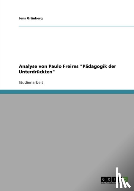 Grunberg, Jens - Paulo Freire Padagogik der Unterdruckten. Eine Analyse