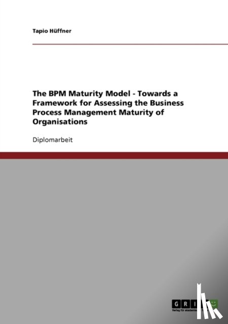 Tapio Huffner, Tapio H Ffner - The Bpm Maturity Model. Towards a Framework for Assessing the Business Process Management Maturity of Organisations