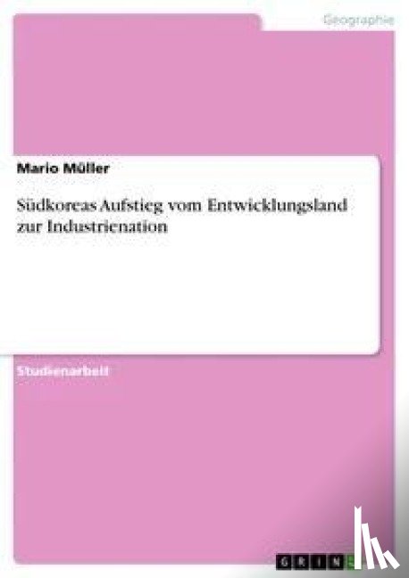 Mario Muller - Sudkoreas Aufstieg vom Entwicklungsland zur Industrienation