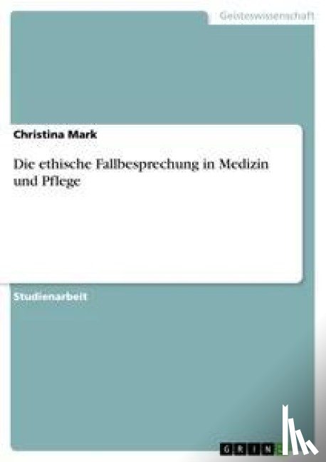 Christina Mark - Die Ethische Fallbesprechung in Medizin Und Pflege