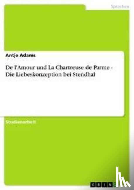 Adams, Antje - De l'Amour und La Chartreuse de Parme - Die Liebeskonzeption bei Stendhal