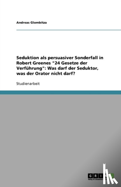 Andreas Glombitza - Seduktion als persuasiver Sonderfall in Robert Greenes 24 Gesetze der Verfuhrung