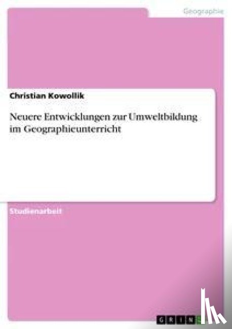 Kowollik, Christian - Neuere Entwicklungen zur Umweltbildung im Geographieunterricht
