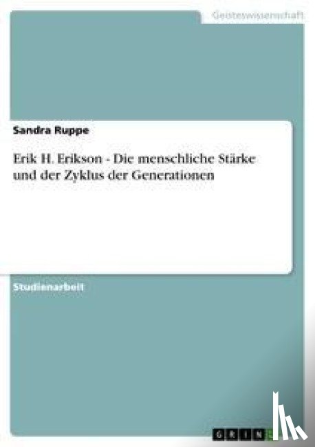 Sandra Ruppe - Erik H. Erikson - Die menschliche Starke und der Zyklus der Generationen
