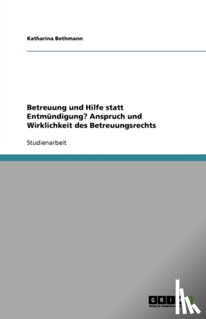 Katharina Bethmann - Betreuung und Hilfe statt Entmundigung. Anspruch und Wirklichkeit des Betreuungsrechts