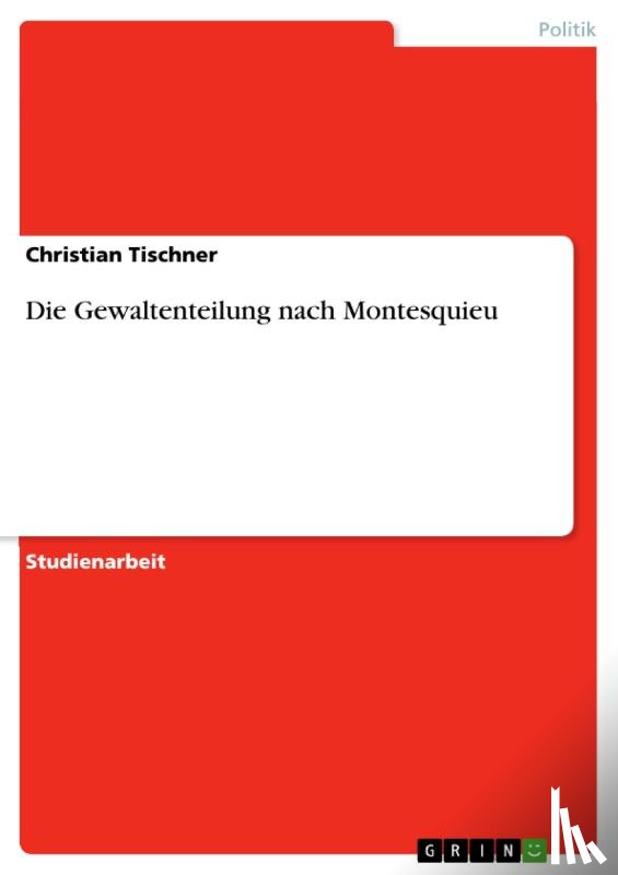 Tischner, Christian - Die Gewaltenteilung nach Montesquieu