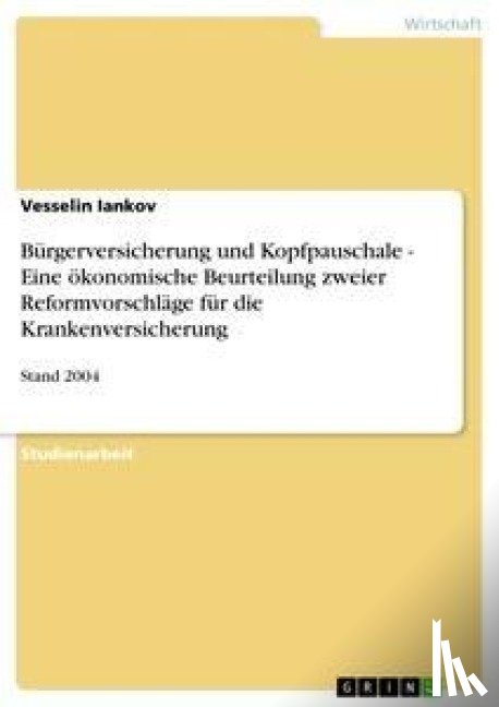 Vesselin Iankov - Burgerversicherung und Kopfpauschale - Eine oekonomische Beurteilung zweier Reformvorschlage fur die Krankenversicherung
