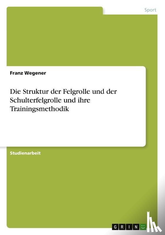 Wegener, Franz - Die Struktur der Felgrolle und der Schulterfelgrolle und ihre Trainingsmethodik