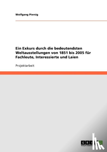 Piersig, Wolfgang - Ein Exkurs durch die bedeutendsten Weltausstellungen von 1851 bis 2005 fur Fachleute, Interessierte und Laien