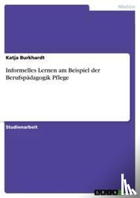 Burkhardt, Katja - Informelles Lernen am Beispiel der Berufspadagogik Pflege