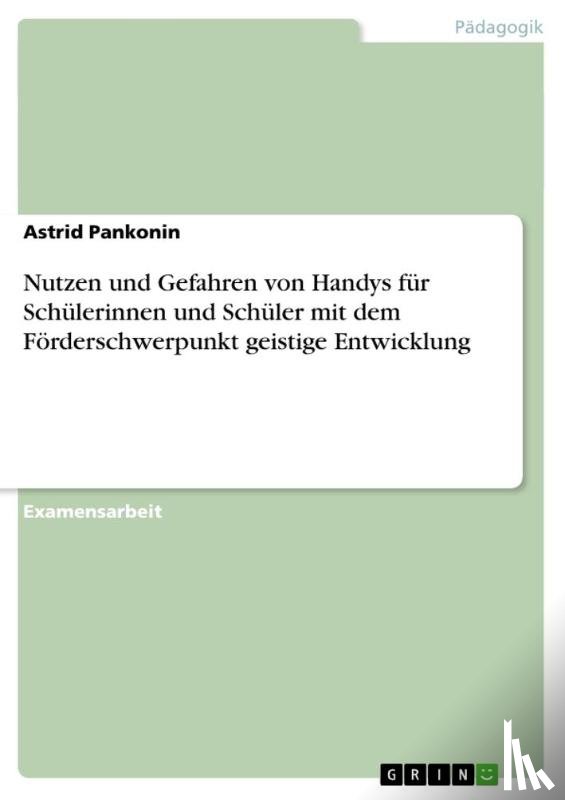 Astrid Pankonin - Nutzen Und Gefahren Von Handys Fur Schulerinnen Und Schuler Mit Dem Forderschwerpunkt Geistige Entwicklung