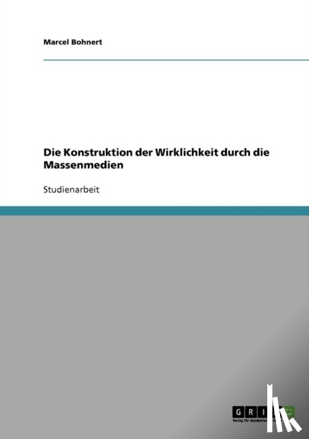 Bohnert, Marcel - Die Konstruktion der Wirklichkeit durch die Massenmedien
