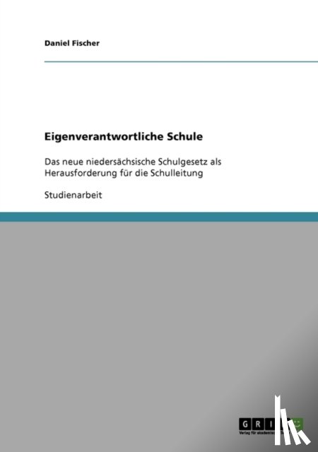 Daniel Fischer - Eigenverantwortliche Schule. Das Neue Niedersachsische Schulgesetz ALS Herausforderung Fur Die Schulleitung
