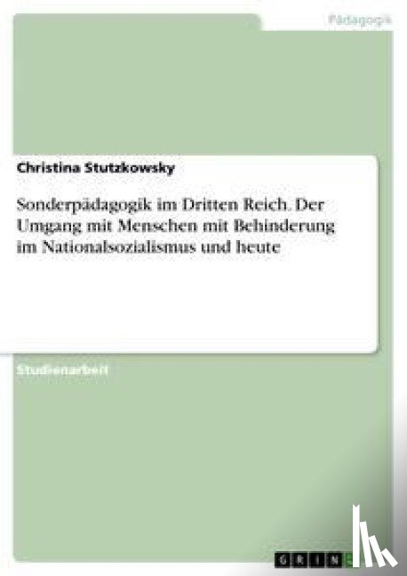 Stutzkowsky, Christina - Sonderpädagogik im Dritten Reich. Der Umgang mit Menschen mit Behinderung im Nationalsozialismus und heute