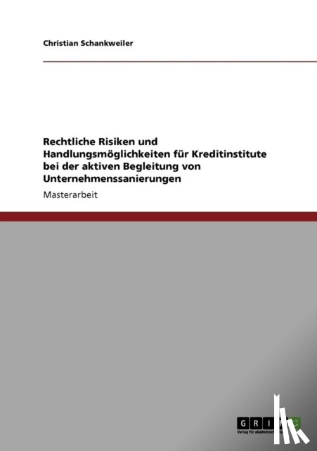 Schankweiler, Christian - Rechtliche Risiken und Handlungsmoeglichkeiten fur Kreditinstitute bei der aktiven Begleitung von Unternehmenssanierungen