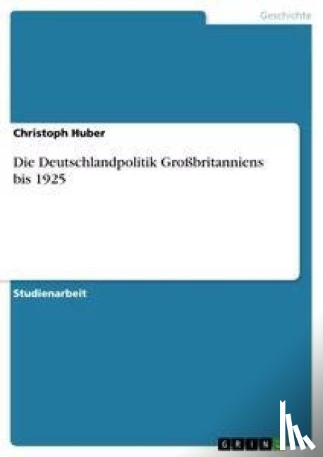 Huber, Christoph - Die Deutschlandpolitik Großbritanniens bis 1925