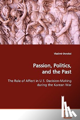 Donskoi, Vladimir - Passion, Politics, and the Past The Role of Affect in U.S. Decision-Making during the Korean War