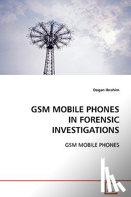 Ibrahim, Dogan (Near East University (in Cyprus)) - GSM Mobile Phones in Forensic Investigations