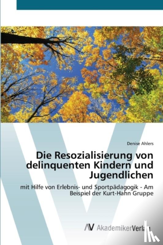 Ahlers, Denise - Die Resozialisierung von delinquenten Kindern und Jugendlichen