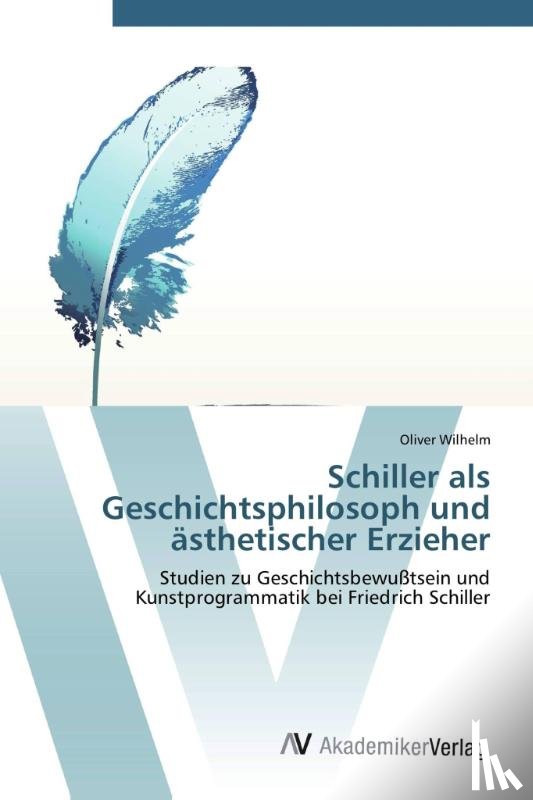 Wilhelm, Oliver - Schiller als Geschichts-philosoph und asthetischer Erzieher