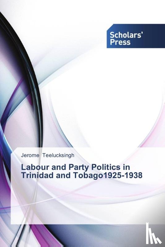 Teelucksingh, Jerome - Labour and Party Politics in Trinidad and Tobago1925-1938