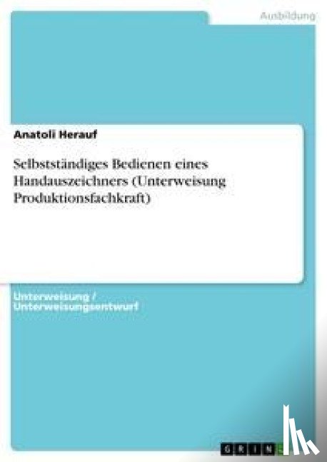 Herauf, Anatoli - Selbstständiges Bedienen eines Handauszeichners (Unterweisung Produktionsfachkraft)