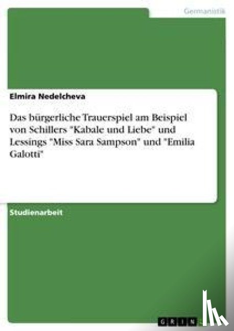 Elmira Nedelcheva - Das burgerliche Trauerspiel am Beispiel von Schillers Kabale und Liebe und Lessings Miss Sara Sampson und Emilia Galotti