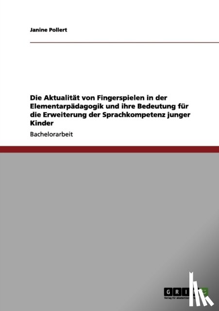 Pollert, Janine - Die Aktualitat von Fingerspielen in der Elementarpadagogik und ihre Bedeutung fur die Erweiterung der Sprachkompetenz junger Kinder