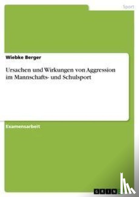 Wiebke Berger - Ursachen Und Wirkungen Von Aggression Im Mannschafts- Und Schulsport