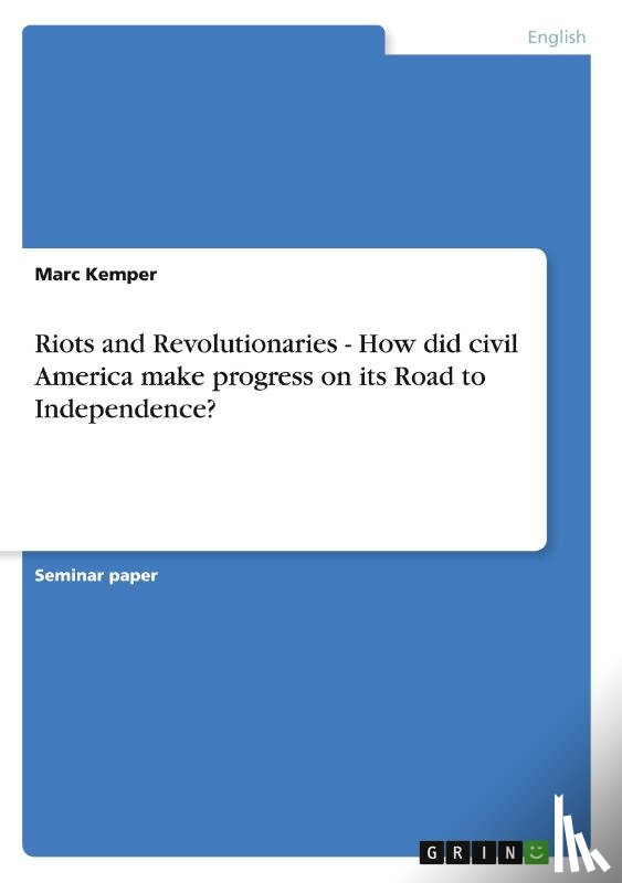 Kemper, Marc - Riots and Revolutionaries - How did civil America make progress on its Road to Independence?