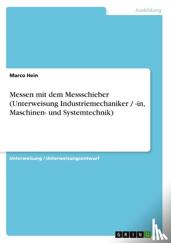 Hein, Marco - Messen mit dem Messschieber (Unterweisung Industriemechaniker / -in, Maschinen- und Systemtechnik)