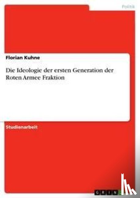 Kuhne, Florian - Die Ideologie der ersten Generation der Roten Armee Fraktion
