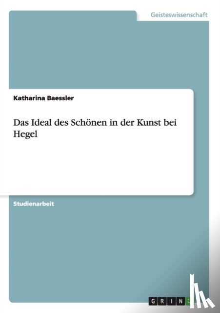 Baessler, Katharina - Das Ideal des Schoenen in der Kunst bei Hegel