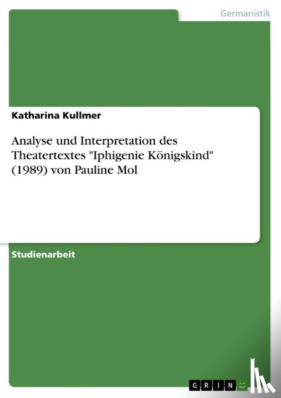 Katharina Kullmer - Analyse und Interpretation des Theatertextes Iphigenie Koenigskind (1989) von Pauline Mol