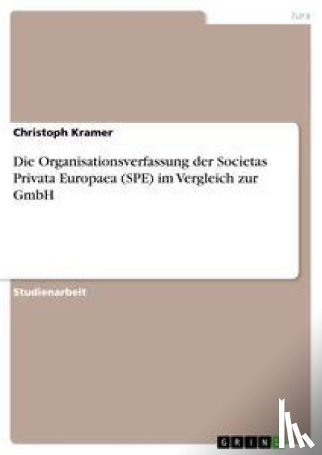 Kramer, Christoph - Die Organisationsverfassung der Societas Privata Europaea (SPE) im Vergleich zur GmbH