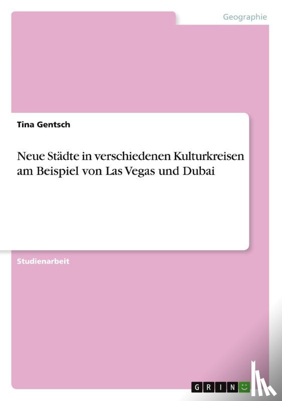 Gentsch, Tina - Neue Stadte in verschiedenen Kulturkreisen am Beispiel von Las Vegas und Dubai