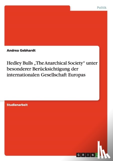 Gebhardt, Andrea - Hedley Bulls "The Anarchical Society unter besonderer Berucksichtigung der internationalen Gesellschaft Europas