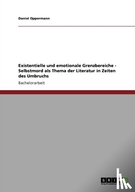 Daniel Oppermann - Existentielle Und Emotionale Grenzbereiche - Selbstmord ALS Thema Der Literatur in Zeiten Des Umbruchs