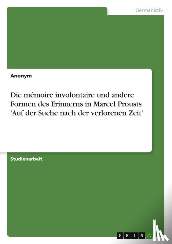 Anonym - Die memoire involontaire und andere Formen des Erinnerns in Marcel Prousts 'Auf der Suche nach der verlorenen Zeit'