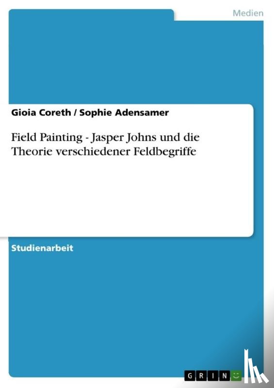 Coreth, Gioia, Adensamer, Sophie - Field Painting - Jasper Johns und die Theorie verschiedener Feldbegriffe