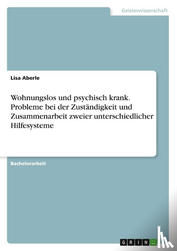 Aberle, Lisa - Wohnungslos und psychisch krank. Probleme bei der Zustandigkeit und Zusammenarbeit zweier unterschiedlicher Hilfesysteme