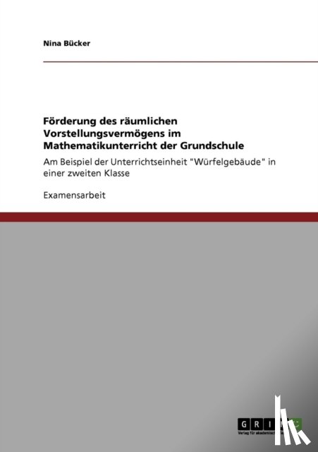 Bucker, Nina - Foerderung des raumlichen Vorstellungsvermoegens im Mathematikunterricht der Grundschule