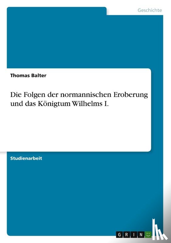 Thomas Balter - Die Folgen der normannischen Eroberung und das Koenigtum Wilhelms I.